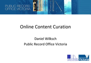 Online Content Curation
Daniel Wilksch
Public Record Office Victoria
 