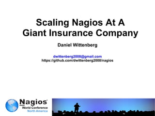Scaling Nagios At A Giant Insurance Company Daniel Wittenberg [email_address] https://github.com/dwittenberg2008/nagios 