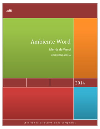 2014 
Ambiente Word 
Menús de Word 
COLPUYANA-SEDE-A 
[ E s c r i b a l a d i r e c c i ó n d e l a c o m p a ñ í a ] 
Luffi 
 