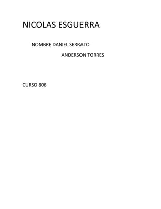 NICOLAS ESGUERRA
   NOMBRE DANIEL SERRATO
             ANDERSON TORRES




CURSO 806
 