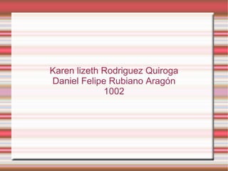 Karen lizeth Rodriguez Quiroga Daniel Felipe Rubiano Aragón 1002 