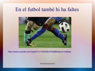 En el futbol també hi ha faltes




http://www.youtube.com/watch?v=YX2Q9tzYWd8&feature=related




                             Danielmasmejorykike
 