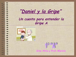 “ Daniel y la Gripe ” Un cuento para entender la Gripe A 1º &quot;A&quot; Srta. Rina y Prof. Marina 
