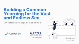 Building a Common
Yearning for the Vast
and Endless Sea
Drive stakeholder alignment and buy-in
Daniel Zacarias
May 28th, 2021
 