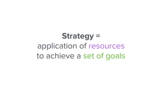 Strategy =
application of resources
to achieve a set of goals
 