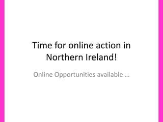 Time for online action in Northern Ireland! Online Opportunities available … 