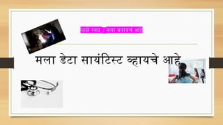 माझे स्वप्न / मला बनायचं आहे
मला डेटा सायंटिस्ट व्हायचे आहे
 