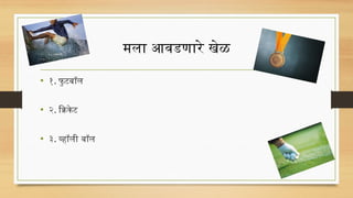 मला आवडणारे खेळ
• १. फु टबॉल
• २. क्रिकेट
• ३. व्हॉली बॉल
 
