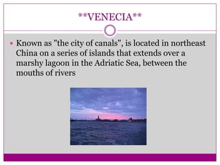 **VENECIA**Known as "the city of canals", is located in northeast China on a series of islands that extends over a marshy lagoon in the Adriatic Sea, between the mouths of rivers