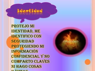Identidadprotejo mi identidad, me identifico con seguridad protegiendo mi información confidencial y no comparto claves ni hago cosas ilícitas.