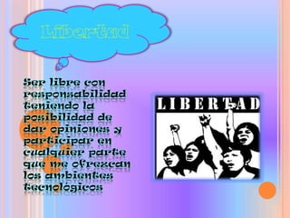 LibertadSer libre con responsabilidad teniendo la posibilidad de dar opiniones y participar en cualquier parte que me ofrezcan los ambientes tecnológicos