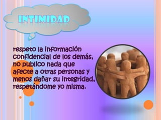 Intimidadrespeto la información confidencial de los demás, no publico nada que afecte a otras personas y menos dañar su integridad, respetándome yo misma.