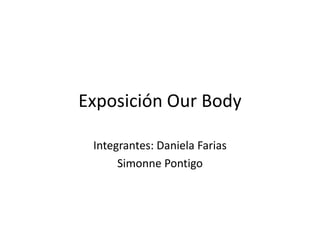 Exposición Our Body Integrantes: Daniela Farias Simonne Pontigo 