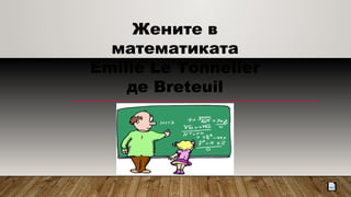 Жените в
математиката
Emilie Le Tonnelier
де Breteuil
 