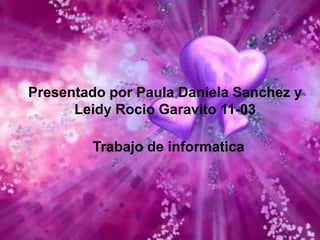 Presentado por Paula Daniela Sanchez y
      Leidy Rocio Garavito 11-03

        Trabajo de informatica
 