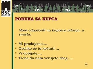PORUKA ZA KUPCA Mora odgovoriti na kupčeva   pitanja, u smislu: Mi prodajemo.... Ovoliko će to koštati.... Vi dobijate.... Treba da nam verujete zbog..... 
