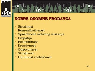 DOBRE  OSOBINE PRODAVCA Stručnost Komunikativnost Sposobnost aktivnog slušanja Empatija Fleksibilnost Kreativnost Odgovornost Strpljivost Uljudnost i taktičnost 