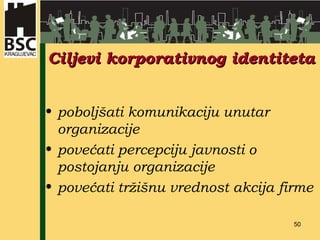 Ciljevi korporativnog identiteta poboljšati komunikaciju unutar organizacije povećati percepciju javnosti o postojanju organizacije povećati tržišnu vrednost akcija firme 