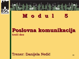 P oslovna   komunikacija tre ći  deo   Trener: Danijela Nedić M  o  d  u  l  5 