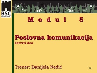 P oslovna   komunikacija četvrti  deo   Trener: Danijela Nedić M  o  d  u  l  5 