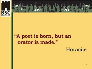 “ A poet is born, but an orator is made.” Horacije