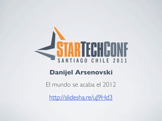Danijel Arsenovski
El mundo se acaba el 2012
 http://slidesha.re/uJ9Hd3
 