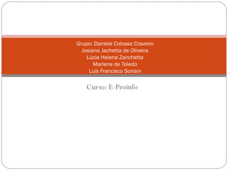 Grupo: Daniele Colosso Craveiro
  Josiane Jachetta de Oliveira
    Lúcia Helena Zanchetta
       Marlene de Toledo
     Luís Francisco Soriani

    Curso: E-Proinfo
 