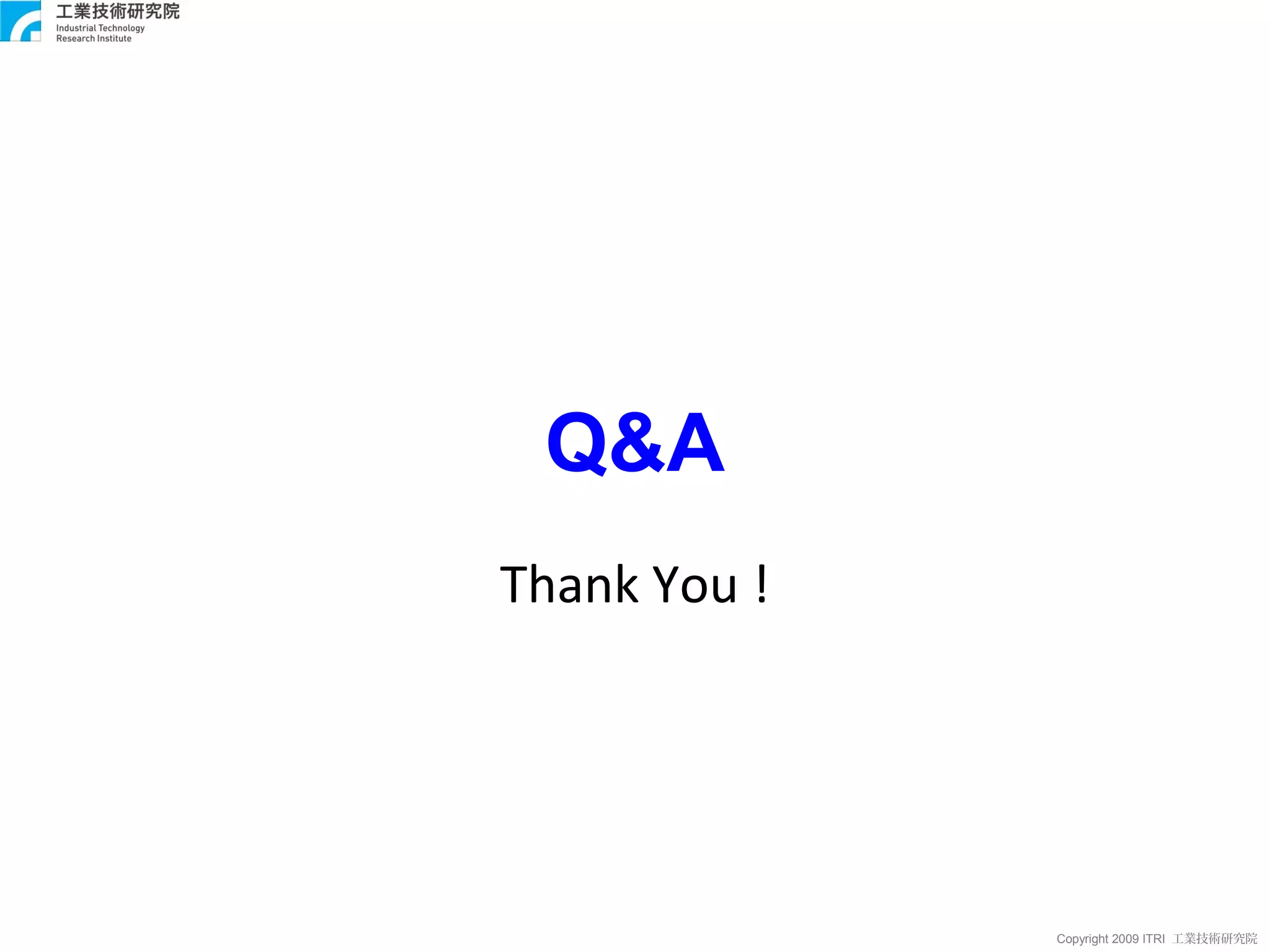 Q&A
Thank You !




              Copyright 2009 ITRI 工業技術研究院
 