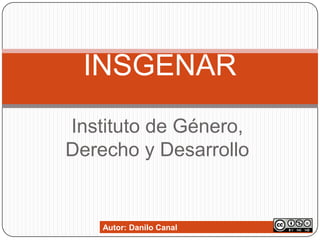 Instituto de Género,
Derecho y Desarrollo
INSGENAR
Autor: Danilo Canal
 