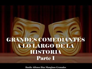 GRANDES COMEDIANTES
A LO LARGO DE LA
HISTORIA
Parte I
Danilo Alfonso Díaz Manglano Granados
 
