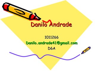 Danilo Andrade 1011266 [email_address] D6A 