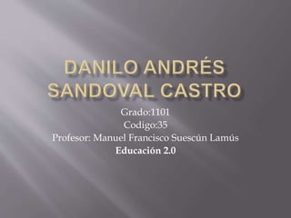 Grado:1101
Codigo:35
Profesor: Manuel Francisco Suescún Lamús
Educación 2.0
 