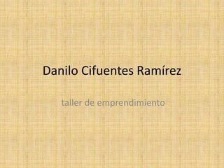 Danilo Cifuentes Ramírez
taller de emprendimiento
 