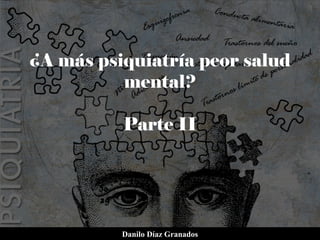 ¿A más psiquiatría peor salud
mental?
Parte II
Danilo Díaz Granados
 