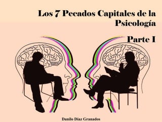 Los 7 Pecados Capitales de la
Psicología
Parte I
Danilo Díaz Granados
 