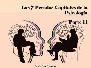 Los 7 Pecados Capitales de la
Psicología
Parte II
Danilo Díaz Granados
 