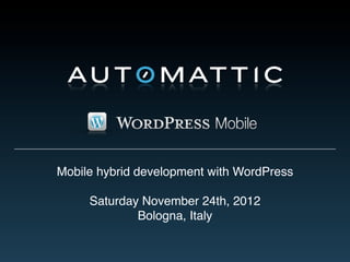 Mobile hybrid development with WordPress

     Saturday November 24th, 2012
             Bologna, Italy
 