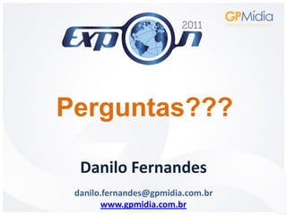 Perguntas???

  Danilo Fernandes
 danilo.fernandes@gpmidia.com.br
        www.gpmidia.com.br
 