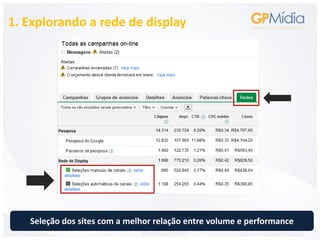 1. Explorando a rede de display




   Seleção dos sites com a melhor relação entre volume e performance
 