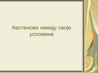 Кестенови немају своје
      успомене
 