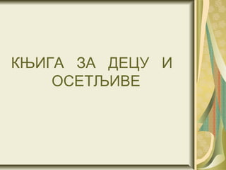 КЊИГА ЗА ДЕЦУ И
    ОСЕТЉИВЕ
 