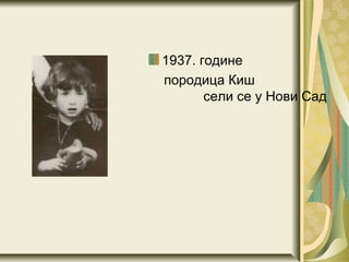 1937. године
породица Киш
       сели се у Нови Сад
 