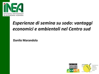 Esperienze di semina su sodo: vantaggi
economici e ambientali nel Centro sud
Danilo Marandola

 