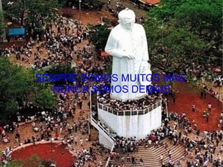 SEMPRE SOMOS MUITOS MAS  NUNCA SOMOS DEMAIS 
