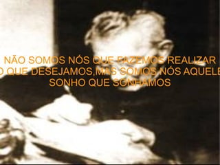 NÃO SOMOS NÓS QUE FAZEMOS REALIZAR O QUE DESEJAMOS,MAS SOMOS NÓS AQUELE SONHO QUE SONHAMOS 