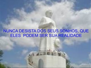 NUNCA DESISTA DOS SEUS SONHOS, QUE ELES  PODEM SER SUA REALIDADE 