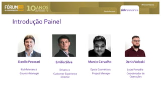 Danilo Pecorari
Introdução Painel
Danilo Pecorari
Country Manager
RichRelevance
Emilio Silva
Customer Experience
Director
Driven.cx
Marcio Carvalho
Project Manager
Época Cosméticos
DenisVoloski
Coordenador de
Operações
Lojas Pompéia
 