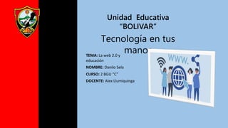 Unidad Educativa
“BOLIVAR”
Tecnología en tus
manos
TEMA: La web 2.0 y
educación
NOMBRE: Danilo Sela
CURSO: 2 BGU “C”
DOCENTE: Alex Llumiquinga
 