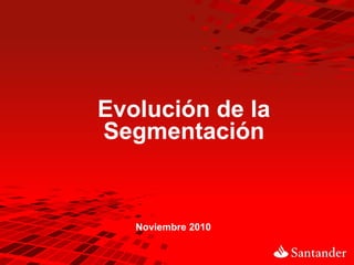 Noviembre 2010
Evolución de la
Segmentación
 