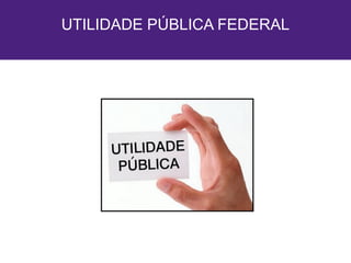 UTILIDADE PÚBLICA FEDERAL
 